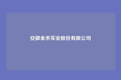 安徽金禾实业股份有限公司