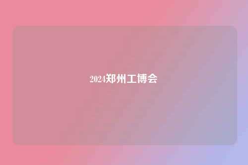 2024郑州工博会